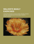 Walker's Manly Exercises: Containing Rowing, Sailing, Riding, Driving, Racing, Hunting, Shooting and Other Manly Sports