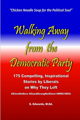 Walking Away from the Democratic Party: 175 Compelling, Inspirational Stories by Liberals on Why They Left - Edwards M Ed, S