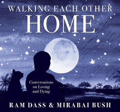 Walking Each Other Home: Conversations on Loving and Dying - Dass, Ram, and Bush, Mirabai (Narrator)