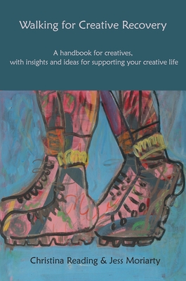 Walking for Creative Recovery: A handbook for creatives, with insights and ideas for supporting your creative life - Reading, Christina, and Moriarty, Jess