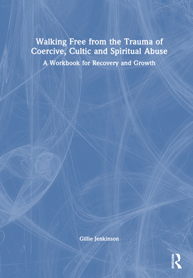 Walking Free from the Trauma of Coercive, Cultic and Spiritual Abuse: A Workbook for Recovery and Growth - Jenkinson, Gillie