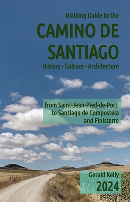 Walking Guide to the Camino de Santiago History Culture Architecture: from St Jean Pied de Port to Santiago de Compostela and Finisterre - Kelly, Gerald, Mr.