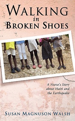 Walking in Broken Shoes: A Nurse's Story of Haiti and the Earthquake - Walsh, Susan