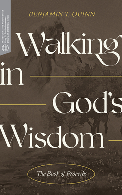 Walking in God's Wisdom: The Book of Proverbs - Quinn, Benjamin T, and Bartholomew, Craig G (Editor), and Beldman, David J H (Editor)