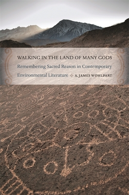 Walking in the Land of Many Gods: Remembering Sacred Reason in Contemporary Environmental Literature - Wohlpart, A James