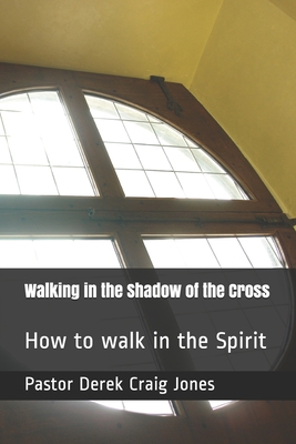 Walking in the Shadow of the Cross: How to Walk in the Spirit - Jones Pastor, Derek Craig