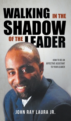 Walking in the Shadow of the Leader: How to be an Affective Assistant to your Leader - Laura, John Ray, Jr.