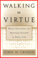 Walking in Virtue: Moral Decisions and Spiritual Growth in Daily Life - Crossin, John W.