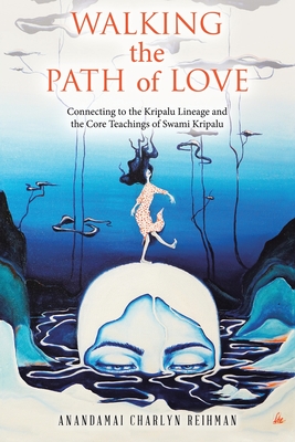 Walking the Path of Love: Connecting to the Kripalu Lineage and the Core Teachings of Swami Kripalu - Reihman, Anandamai Charlyn