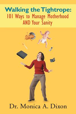 Walking the Tightrope: 101 Ways to Manage Motherhood AND Your Sanity - Dixon, Monica A, Dr.