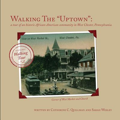 Walking the Uptown: a tour of an historic African-American community in West Chester, Pennsylvania. - Wesley, Sarah, and Clark, Linda Jayne, and Quillman, Catherine C