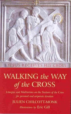 Walking the Way of the Cross: Liturgies and Meditations on the Stations of the Cross for Personal and Corporate Devotion - Chilcott-Monk, Julien