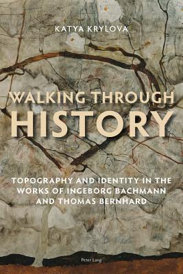 Walking Through History: Topography and Identity in the Works of Ingeborg Bachmann and Thomas Bernhard - Krylova, Katya