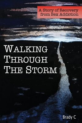 Walking Through the Storm: A Story of Recovery from Sex Addiction - C, Brady