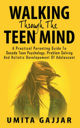 Walking through the teen mind: A Practical parenting guide to decode teen psychology, problem solving and holistic development of adolescent.
