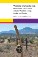 Walking to Magdalena: Personhood and Place in Tohono O'Odham Songs, Sticks, and Stories