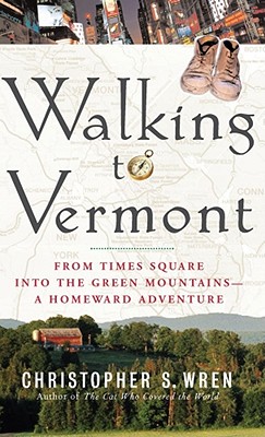 Walking to Vermont: From Times Square Into the Green Mountains-A Homeward Adventure - Wren, Christopher S
