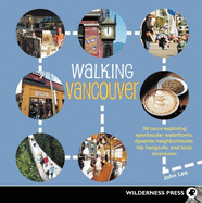 Walking Vancouver: 36 Walking Tours Exploring Spectacular Waterfront, Dynamic Neighborhoods, Hip Hangouts, and Tasty Di
