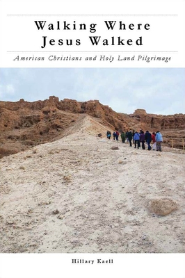 Walking Where Jesus Walked: American Christians and Holy Land Pilgrimage - Kaell, Hillary