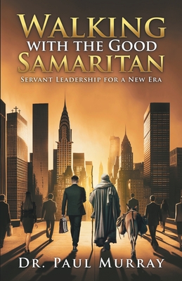 Walking with the Good Samaritan: Servant Leadership for a New Era - Murray, Paul, Dr.