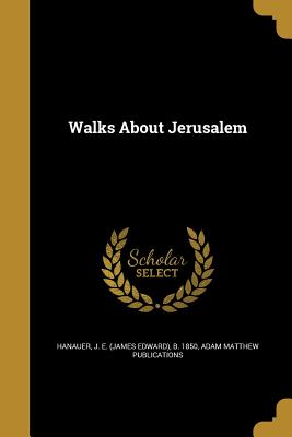 Walks About Jerusalem - Hanauer, J E (James Edward) B 1850 (Creator), and Publications, Adam Matthew