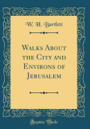 Walks about the City and Environs of Jerusalem (Classic Reprint)