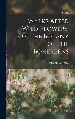 Walks After Wild Flowers, or, The Botany of the Bohereens - Dowden, Richard