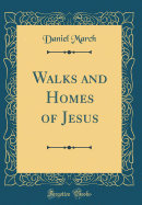 Walks and Homes of Jesus (Classic Reprint)