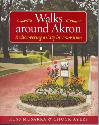 Walks Around Akron: Rediscovering a City in Transition - Musarra, Russ