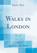 Walks in London, Vol. 1 of 2 (Classic Reprint)
