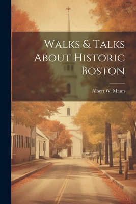 Walks & Talks About Historic Boston - Mann, Albert W