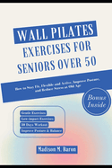 Wall Pilates Exercises for Seniors Over 50: How to Stay Fit, Flexible and Active, Improve Posture, and Reduce Stress at Old Age