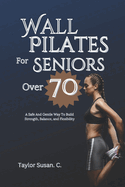 Wall Pilates For Seniors Over 70: A safe and gentle way to build strength, balance, and flexibility