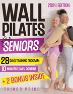 Wall Pilates for Seniors: The Ultimate Senior-Friendly Guide for Enhancing Balance, Mobility, and Weight Loss with Illustrated 10-Minute Daily Routines Includes a 28-Day Training Program