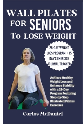 Wall Pilates for Seniors to Lose Weight: Achieve Healthy Weight Loss and Enhance Stability with a 28-Day Program Featuring Step-by-Step Illustrated Pilates Exercises - McDaniel, Carlos