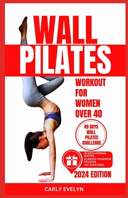 Wall Pilates for Women Over 40: Complete 49 days body sculpting challenge to strengthen your muscles, tone your abs, glutes & improve your balance posture with step-by-step illustrated full exercises. - Evelyn, Carly