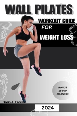 Wall Pilates Workout Guide for Weight Loss: A low impact guide to tone glutes, shape abs improve strength & core to achieve flexibility and balance, for beginners intermediate and seniors - Freema, Doris A