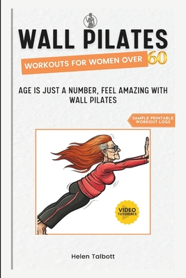 Wall Pilates Workouts for Women Over 60: Age is Just a Number, Feel Amazing with Wall Pilates - Talbott, Helen