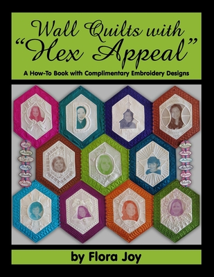 Wall Quilts with "Hex Appeal": A How-To Book with Complimentary Embroidery Designs - Joy, Flora
