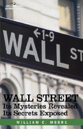 Wall Street: Its Mysteries Revealed-Its Secrets Exposed - Moore, William C