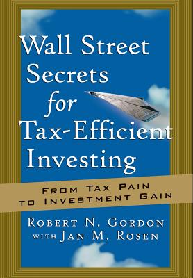 Wall Street Secrets for Tax-Efficient Investing: From Tax Pain to Investment Gain - Gordon, and Rosen