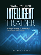 Wall Street's Intelligent Trader: Step-By-Step Guide to Wall Street's Most Profitable Strategies