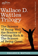 Wallace D. Wattles Trilogy: The Science of Being Well, the Science of Getting Rich & the Science of Being Great
