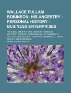 Wallace Fullam Robinson: His Ancestry - Personal History -Business Enterprises. His Public Benefactions: Jennie M. Robinson Maternity Hospital; Robinson Hall, at Dartmouth College, Hanover, N.H.; Town Hall, Reading, VT.; Union Church, South Reading