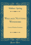 Wallace Nutting Windsors: Correct Windsor Furniture (Classic Reprint)