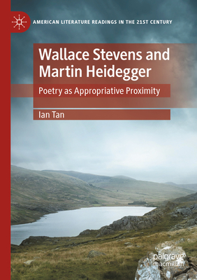 Wallace Stevens and Martin Heidegger: Poetry as Appropriative Proximity - Tan, Ian