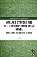 Wallace Stevens and the Contemporary Irish Novel: Order, Form, and Creative Un-Doing