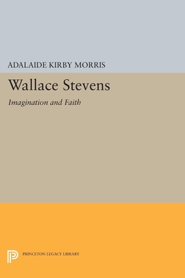 Wallace Stevens: Imagination and Faith - Morris, Adalaide Kirby, and Buttel, Robert (Editor)