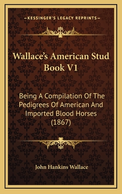 Wallace's American Stud Book V1: Being a Compilation of the Pedigrees of American and Imported Blood Horses (1867) - Wallace, John Hankins