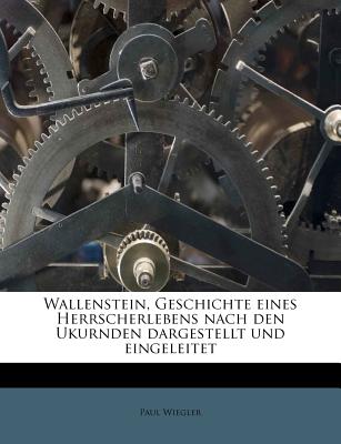 Wallenstein, Geschichte Eines Herrscherlebens Nach Den Ukurnden Dargestellt Und Eingeleitet - Wiegler, Paul